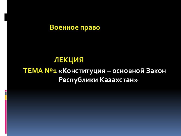   								  Военное право  					ЛЕКЦИЯТЕМА №1 «Конституция – основной Закон Республики Казахстан» 