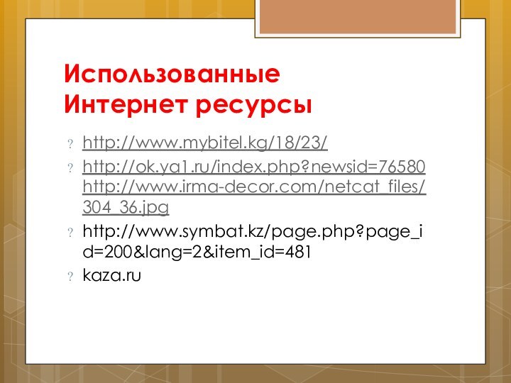 Использованные         Интернет ресурсыhttp://www.mybitel.kg/18/23/http://ok.ya1.ru/index.php?newsid=76580http://www.irma-decor.com/netcat_files/304_36.jpghttp://www.symbat.kz/page.php?page_id=200&lang=2&item_id=481 kaza.ru