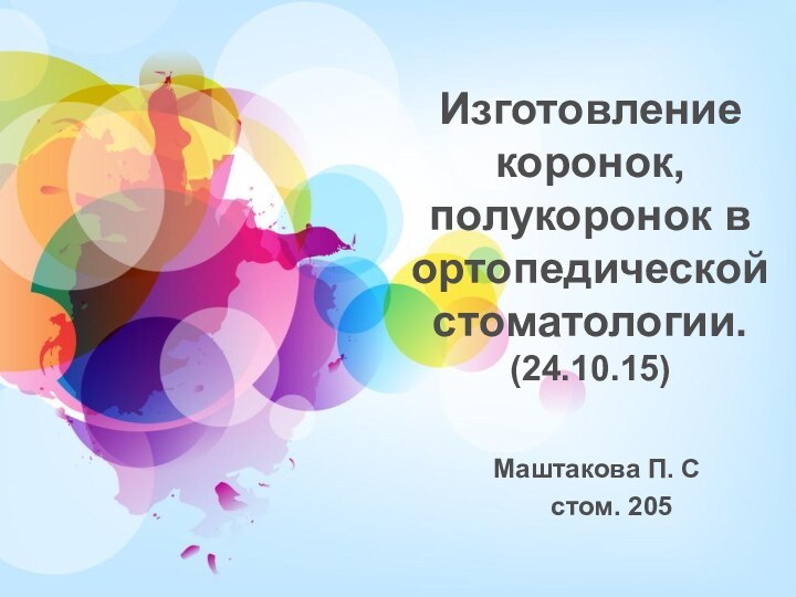 Изготовление коронок, полукоронок в ортопедической стоматологии. (24.10.15) Маштакова П. Сстом. 205