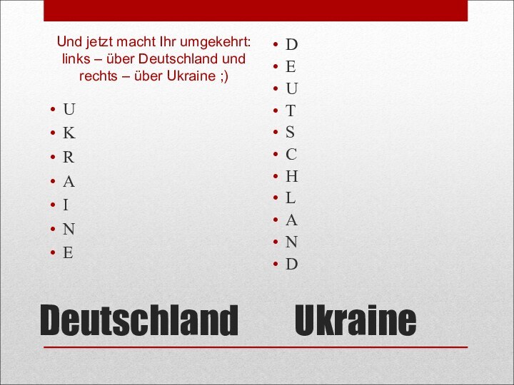 UkraineUKRAINEDeutschlandDEUTSCHLANDUnd jetzt macht Ihr umgekehrt: links – über Deutschland und rechts – über Ukraine ;)