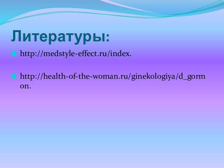 Литературы:http://medstyle-effect.ru/index.http://health-of-the-woman.ru/ginekologiya/d_gormon.