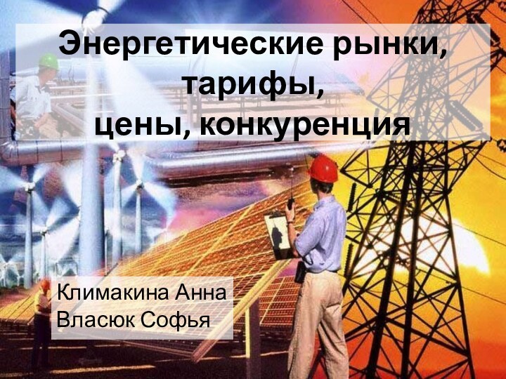 Энергетические рынки, тарифы,  цены, конкуренцияКлимакина Анна Власюк Софья