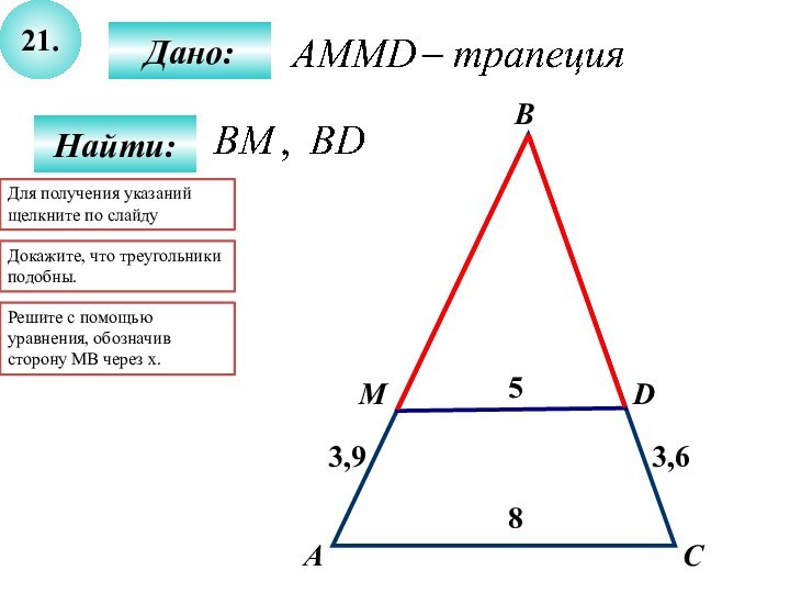 21.Найти:Дано:АCD5ВM83,93,6Для получения указаний щелкните по слайдуДокажите, что треугольники подобны. Решите с помощью