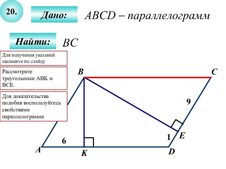 20.Найти:Дано:АBCD6KE19Рассмотрите треугольники ABK и BCE. Для доказательства подобия воспользуйтесь свойствами параллелограммаДля получения указаний щелкните по слайду