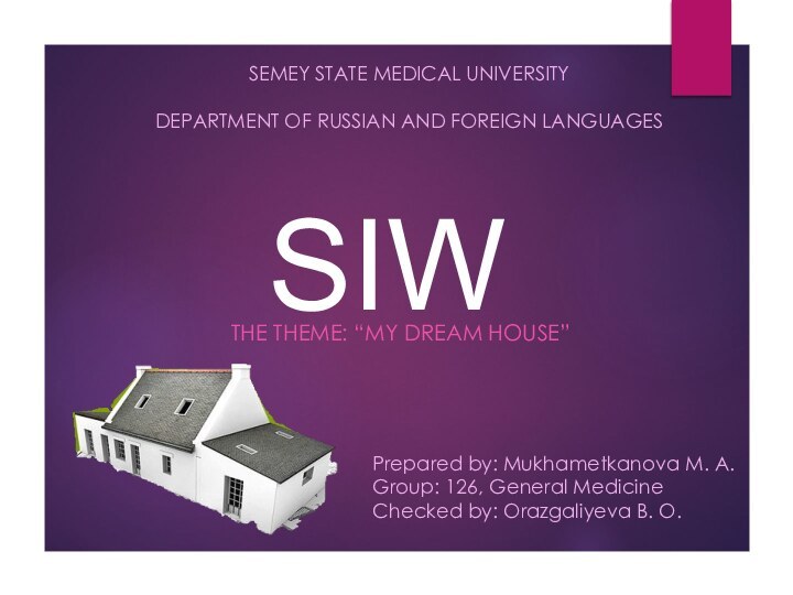 SIWTHE THEME: “MY DREAM HOUSE”SEMEY STATE MEDICAL UNIVERSITYDEPARTMENT OF RUSSIAN AND FOREIGN