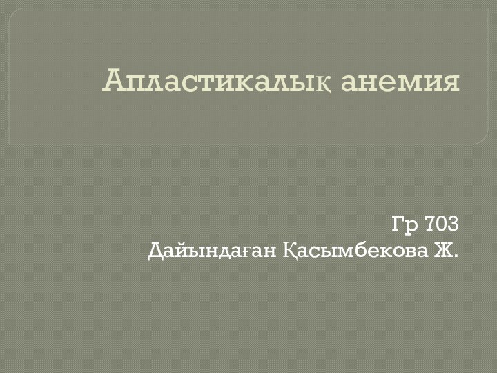 Апластикалық анемия Гр 703Дайындаған Қасымбекова Ж.