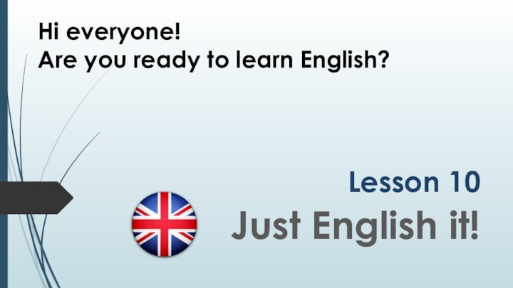 Lesson 10Just English it!Hi everyone!Are you ready to learn English?