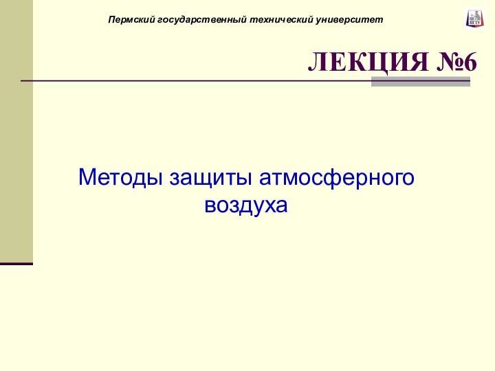 Методы защиты атмосферного воздухаЛЕКЦИЯ №6      Пермский государственный технический университет