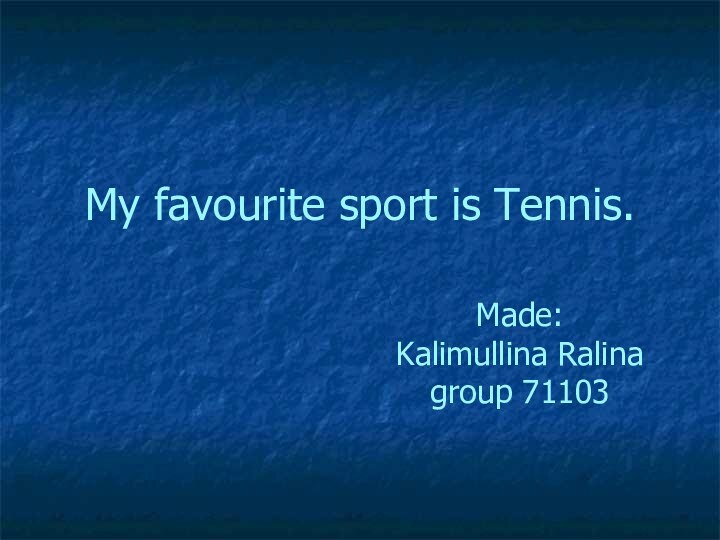 My favourite sport is Tennis.Made:    Kalimullina Ralina     group 71103