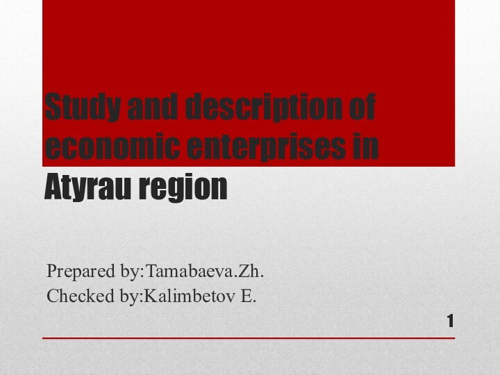 Study and description of economic enterprises in Atyrau regionPrepared by:Tamabaeva.Zh.Checked by:Kalimbetov E.