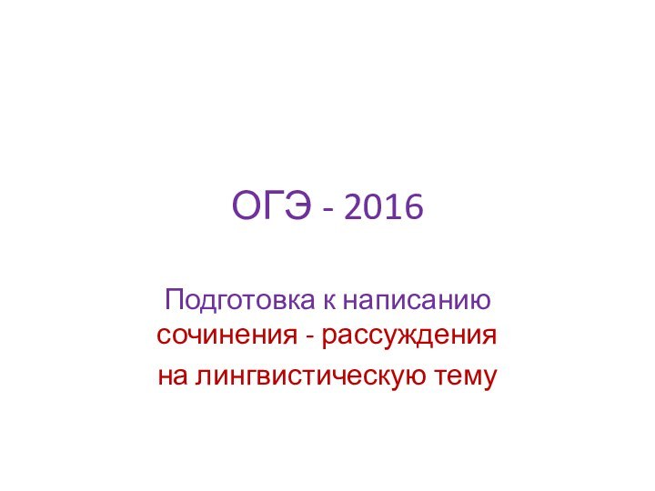 ОГЭ - 2016Подготовка к написанию сочинения - рассужденияна лингвистическую тему
