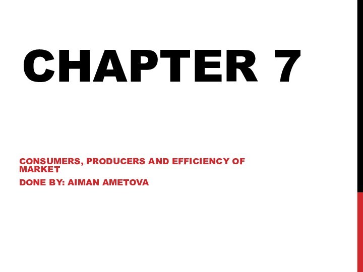 CHAPTER 7 CONSUMERS, PRODUCERS AND EFFICIENCY OF MARKETDONE BY: AIMAN AMETOVA