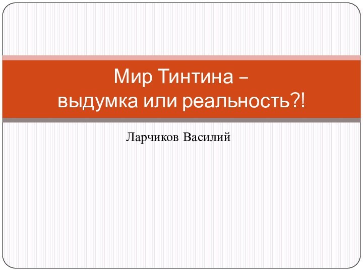 Ларчиков ВасилийМир Тинтина –  выдумка или реальность?!