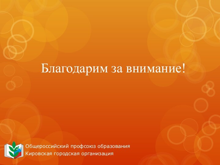 Общероссийский профсоюз образованияКировская городская организацияБлагодарим за внимание!