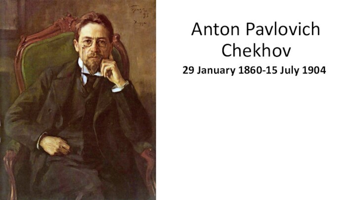 Anton Pavlovich Chekhov29 January 1860-15 July 1904