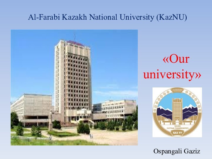 Al-Farabi Kazakh National University (KazNU)    «Our university»Ospangali Gaziz