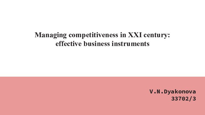 Managing competitiveness in XXI century: effective business instruments V.N.Dyakonova33702/3