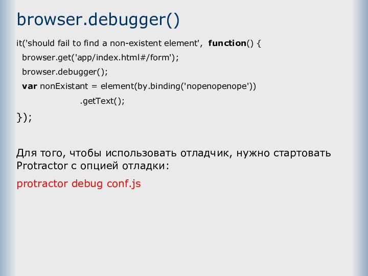 browser.debugger()it('should fail to find a non-existent element',  function() {  browser.get('app/index.html#/form');  browser.debugger();   var nonExistant = element(by.binding('nopenopenope'))                      .getText();});Для
