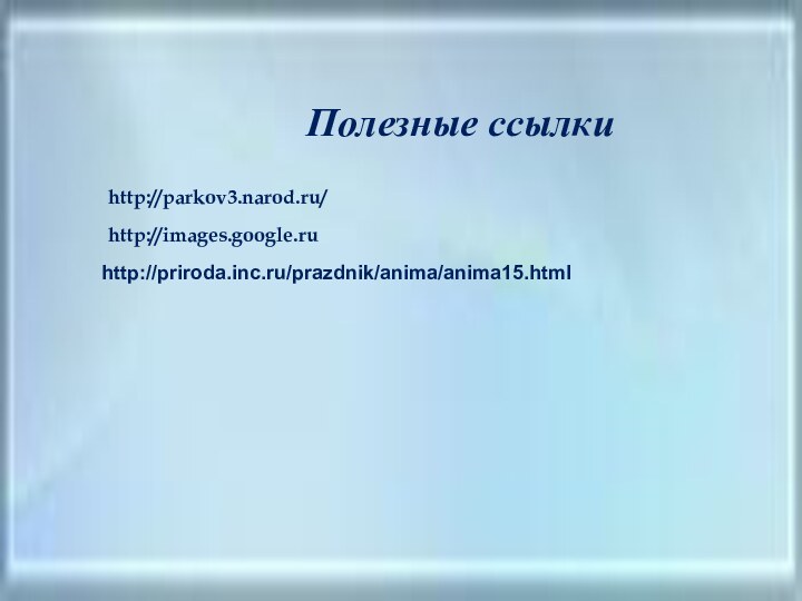 http://parkov3.narod.ru/http://images.google.ruПолезные ссылкиhttp://priroda.inc.ru/prazdnik/anima/anima15.html