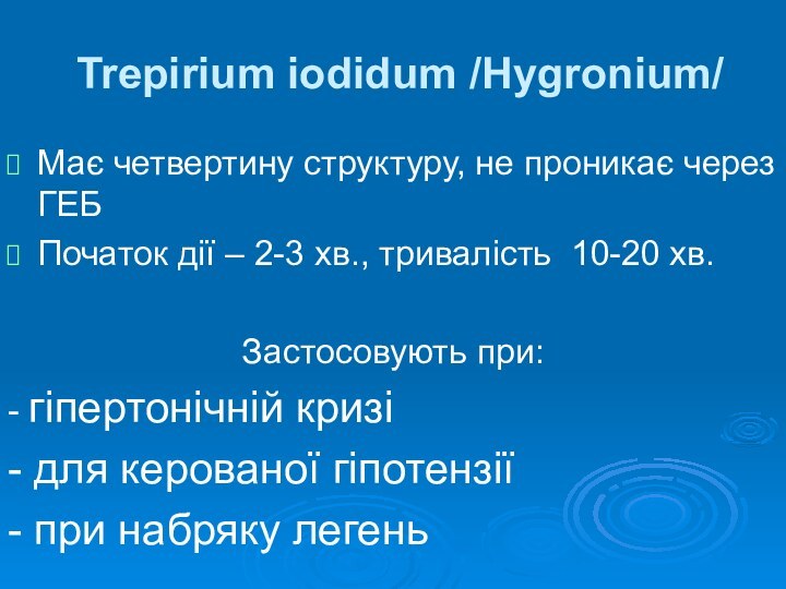 Trepirium iodidum /Hygronium/  Має четвертину структуру, не проникає через ГЕБПочаток дії –