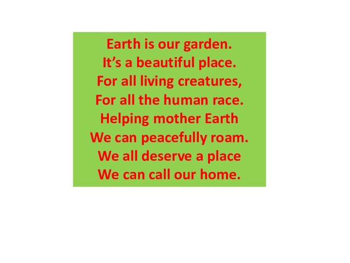 Earth is our garden.It’s a beautiful place.For all living creatures,For all the