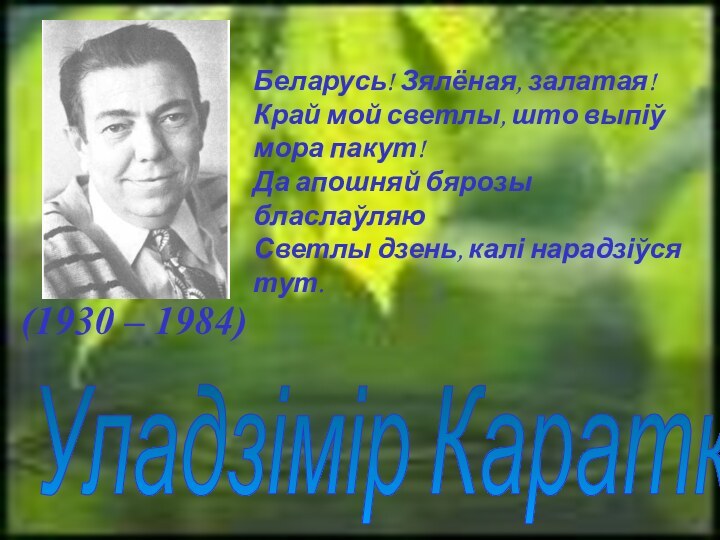 Уладзімір Караткевіч (1930 – 1984)Беларусь! Зялёная, залатая!Край мой светлы, што выпіў мора