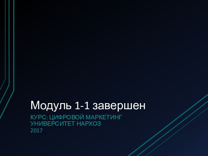 Модуль 1-1 завершенКУРС: ЦИФРОВОЙ МАРКЕТИНГУНИВЕРСИТЕТ НАРХОЗ2017