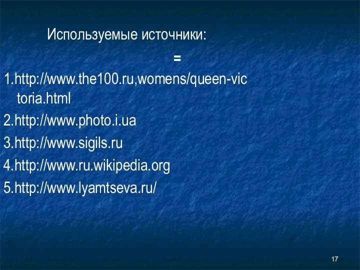 =Используемые источники:1.http://www.the100.ru,womens/queen-victoria.html2.http://www.photo.i.ua3.http://www.sigils.ru4.http://www.ru.wikipedia.org5.http://www.lyamtseva.ru/