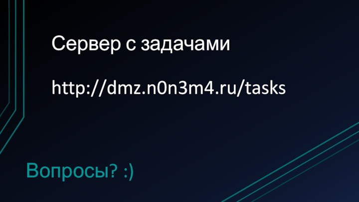 Сервер с задачами  http://dmz.n0n3m4.ru/tasksВопросы? :)