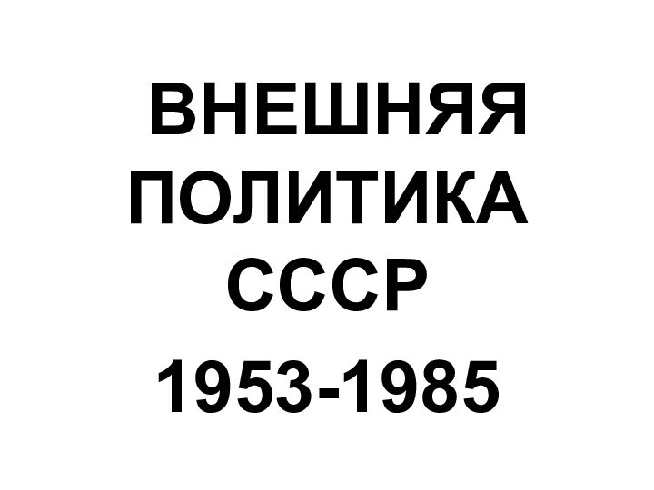 ВНЕШНЯЯ ПОЛИТИКА СССР 1953-1985