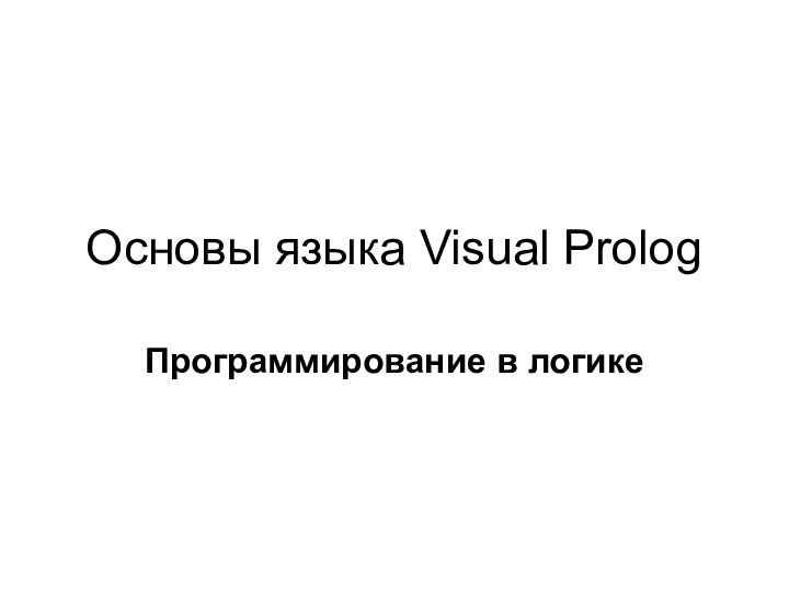 Основы языка Visual Prolog Программирование в логике