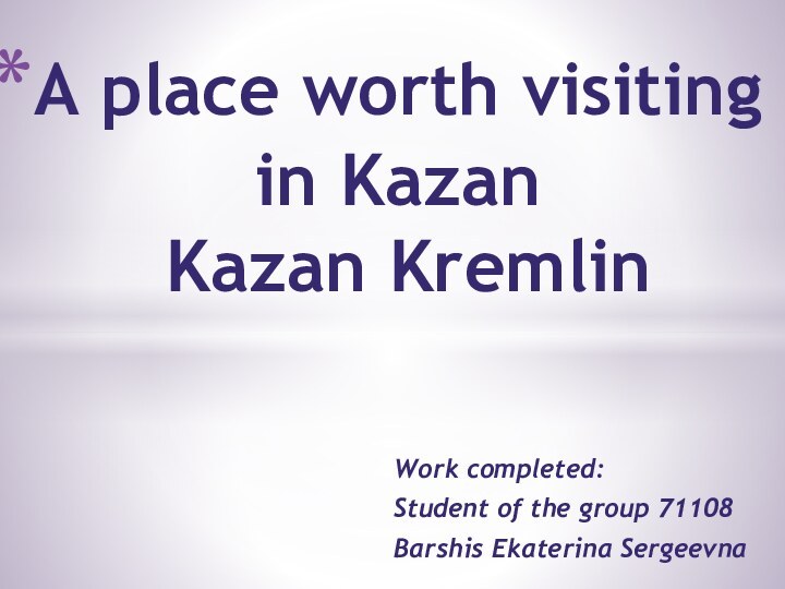 Work completed:Student of the group 71108Barshis Ekaterina SergeevnaA place worth visiting
