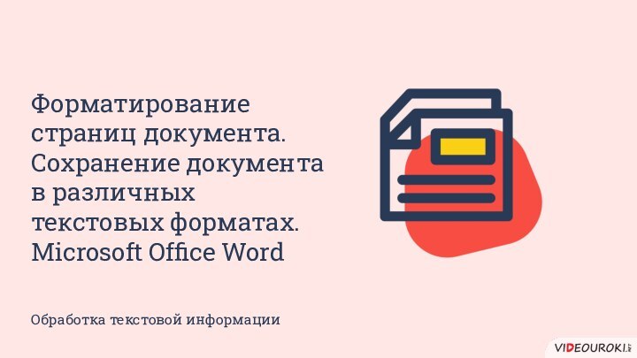 Форматирование страниц документа.Сохранение документа в различных текстовых форматах.Microsoft Office WordОбработка текстовой информации
