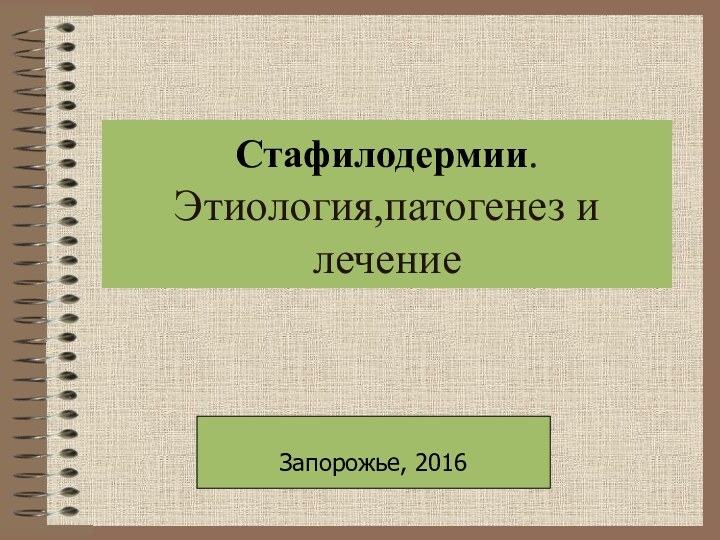 Стафилодермии. Этиология,патогенез и лечениеЗапорожье, 2016
