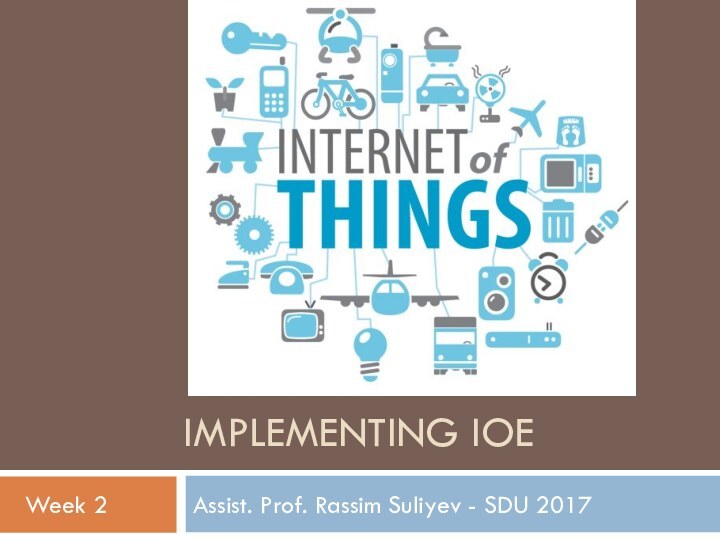IMPLEMENTING IOEAssist. Prof. Rassim Suliyev - SDU 2017Week 2