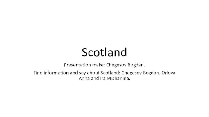 ScotlandPresentation make: Chegesov Bogdan.Find information and say about Scotland: Chegesov Bogdan. Orlova
