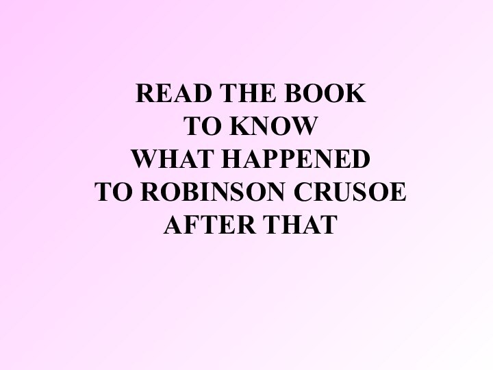 READ THE BOOK  TO KNOW  WHAT HAPPENED TO ROBINSON CRUSOE AFTER THAT