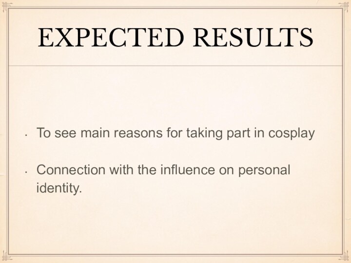 EXPECTED RESULTS To see main reasons for taking part in cosplay Сonnection