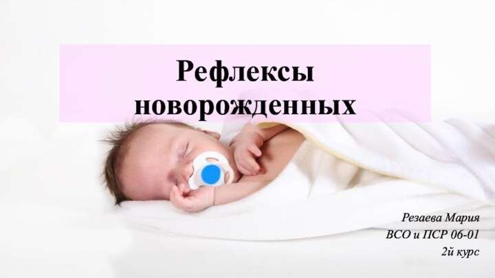 Рефлексы новорожденныхРезаева МарияВСО и ПСР 06-012й курс