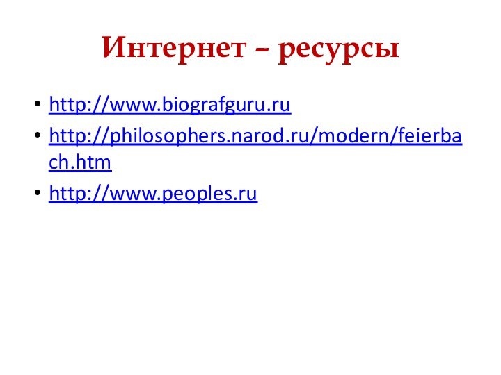 Интернет – ресурсыhttp://www.biografguru.ruhttp://philosophers.narod.ru/modern/feierbach.htmhttp://www.peoples.ru
