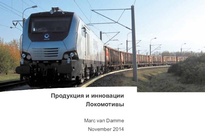 Présentation Alstom Transport- Novembre 2010- Page Продукция и инновации ЛокомотивыMarc van DammeNovember 2014