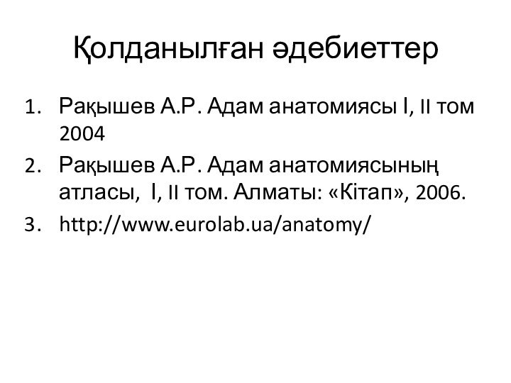 Қолданылған әдебиеттерРақышев А.Р. Адам анатомиясы І, II том 2004Рақышев А.Р. Адам анатомиясының