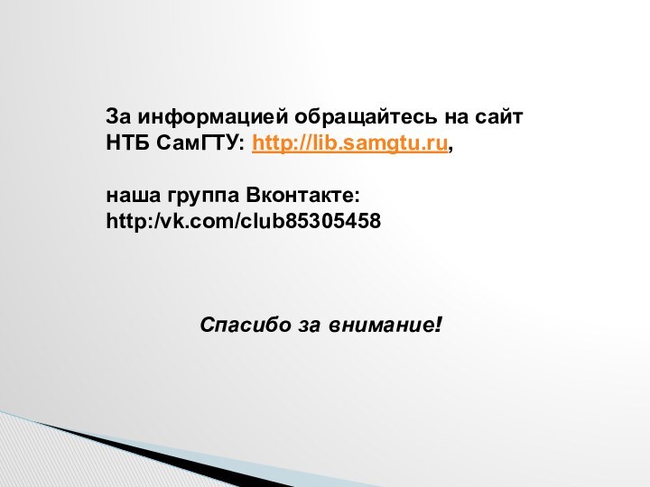 За информацией обращайтесь на сайт НТБ СамГТУ: http://lib.samgtu.ru, наша группа Вконтакте:http:/vk.com/club85305458 Спасибо за внимание!