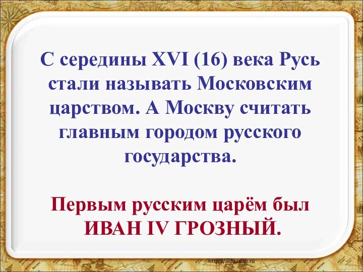 С середины XVI (16) века Русь стали называть Московским царством. А Москву