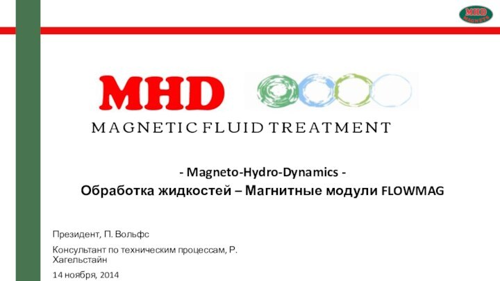 - Magneto-Hydro-Dynamics -Обработка жидкостей – Магнитные модули FLOWMAGПрезидент, П. ВольфсКонсультант по техническим