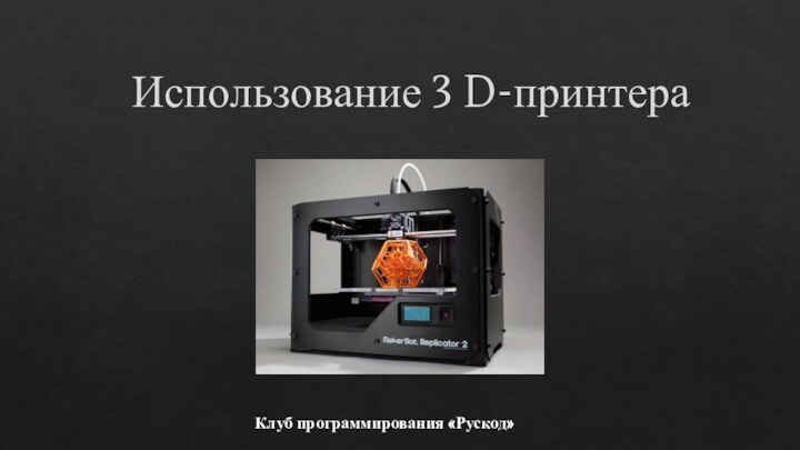 Использование 3 D-принтера Клуб программирования «Рускод»