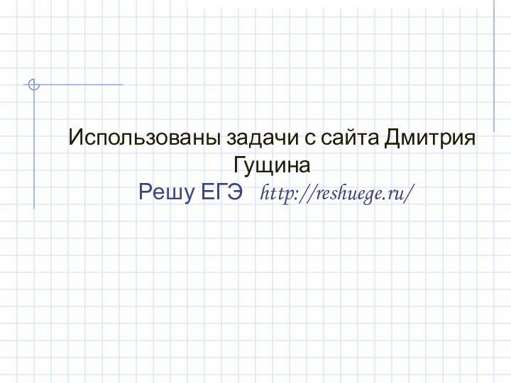 Использованы задачи с сайта Дмитрия Гущина  Решу ЕГЭ  http://reshuege.ru/