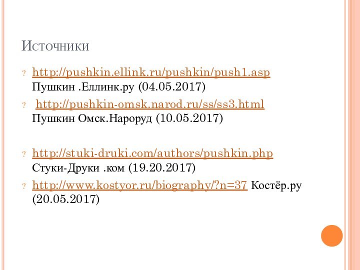 Источникиhttp://pushkin.ellink.ru/pushkin/push1.asp Пушкин .Еллинк.ру (04.05.2017) http://pushkin-omsk.narod.ru/ss/ss3.html Пушкин Омск.Нароруд (10.05.2017)http://stuki-druki.com/authors/pushkin.php Стуки-Друки .ком (19.20.2017)http://www.kostyor.ru/biography/?n=37 Костёр.ру (20.05.2017)