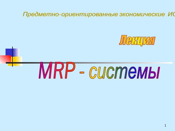 MRP - системы Лекция Предметно-ориентированные экономические ИС Material Resursers Planning