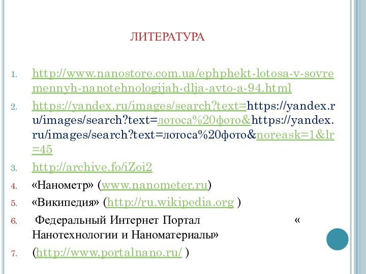 ЛИТЕРАТУРА http://www.nanostore.com.ua/ephphekt-lotosa-v-sovremennyh-nanotehnologijah-dlja-avto-a-94.htmlhttps://yandex.ru/images/search?text=https://yandex.ru/images/search?text=лотоса%20фото&https://yandex.ru/images/search?text=лотоса%20фото&noreask=1&lr=45http://archive.fo/iZoi2«Нанометр» (www.nanometer.ru)«Википедия» (http://ru.wikipedia.org ) Федеральный Интернет Портал